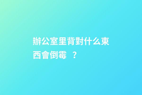 辦公室里背對什么東西會倒霉？